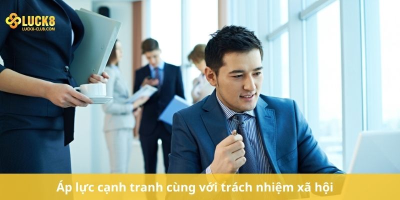 Áp lực cạnh tranh cùng với trách nhiệm xã hội