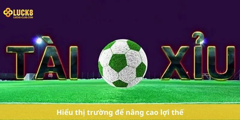 Hiểu thị trường để nâng cao lợi thế